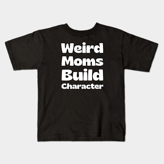 Weird Moms Build Character Kids T-Shirt by HobbyAndArt